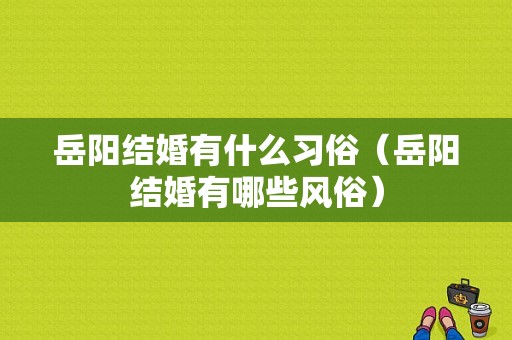 岳阳结婚有什么习俗（岳阳结婚有哪些风俗）