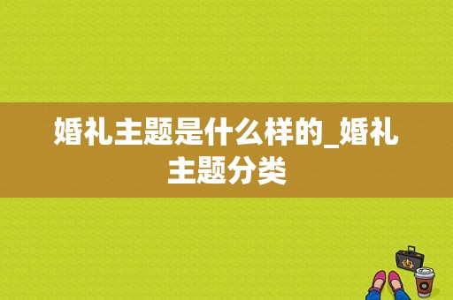 婚礼主题是什么样的_婚礼主题分类